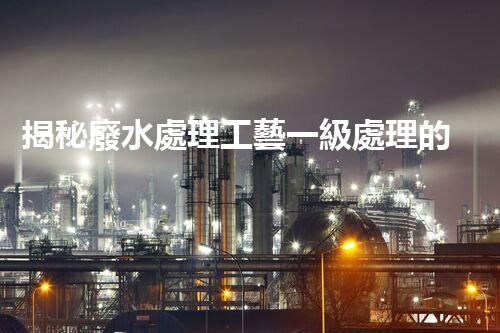 揭秘廢水處理工藝一級處理的奧秘與挑戰(zhàn)？